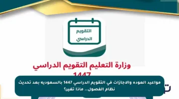 مواعيد العودة والإجازات في التقويم الدراسي 1447 بالسعودية بعد تحديث نظام الفصول.. ماذا تغير؟